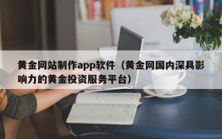 临沂黄金网站制作app软件（黄金网国内深具影响力的黄金投资服务平台）