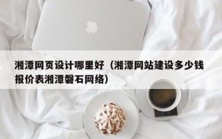 临沂湘潭网页设计哪里好（湘潭网站建设多少钱 报价表湘潭磐石网络）