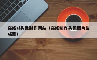 临沂在线ai头像制作网站（在线制作头像图片生成器）