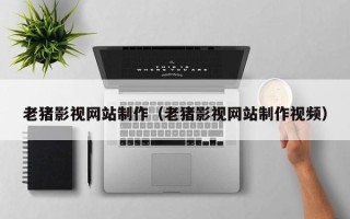 临沂老猪影视网站制作（老猪影视网站制作视频）