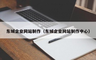 临沂东城企业网站制作（东城企业网站制作中心）
