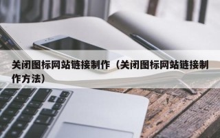 临沂关闭图标网站链接制作（关闭图标网站链接制作方法）