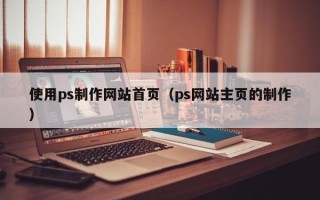 临沂使用ps制作网站首页（ps网站主页的制作）