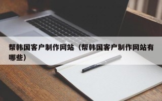 临沂帮韩国客户制作网站（帮韩国客户制作网站有哪些）